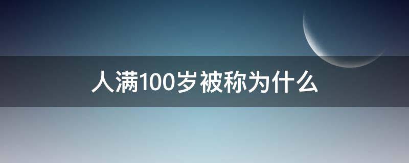 人满100岁被称为什么（满100岁称作什么）