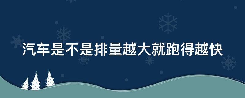 汽车是不是排量越大就跑得越快