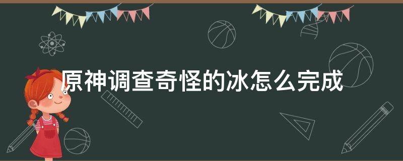 原神调查奇怪的冰怎么完成 原神调查奇怪的冰怎么完成任务