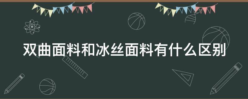 双曲面料和冰丝面料有什么区别（双曲面料和冰丝面料哪个凉爽）