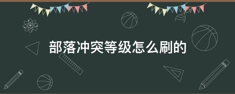 部落冲突等级怎么刷的 部落冲突的部落等级经验