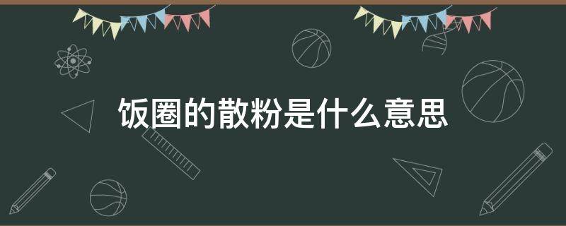 饭圈的散粉是什么意思（饭圈散粉的定义）