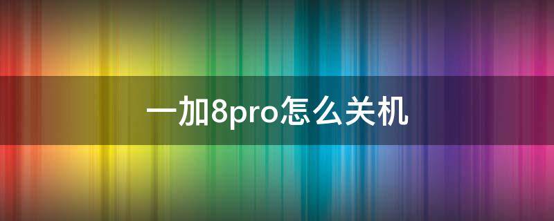 一加8pro怎么关机（一加8pro怎么关机重启）