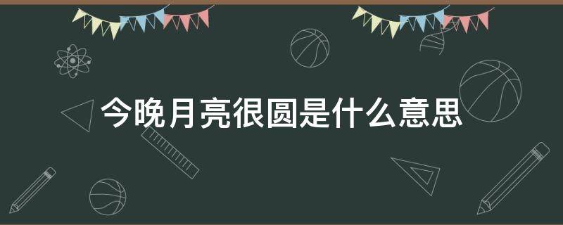 今晚月亮很圆是什么意思（今晚月亮很圆是什么意思怎么回）