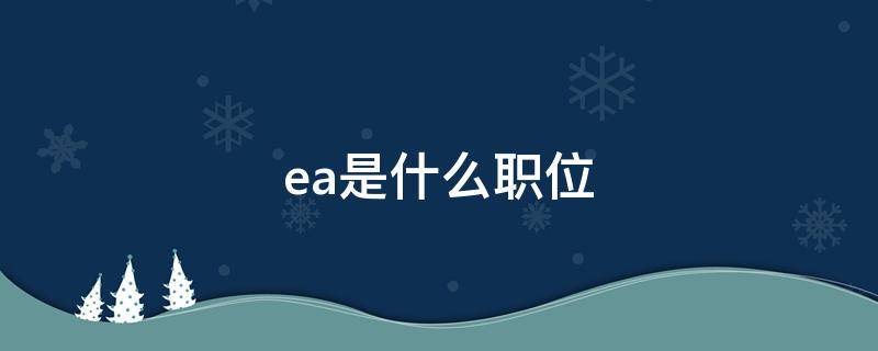 ea是什么职位 ea是什么职位的缩写