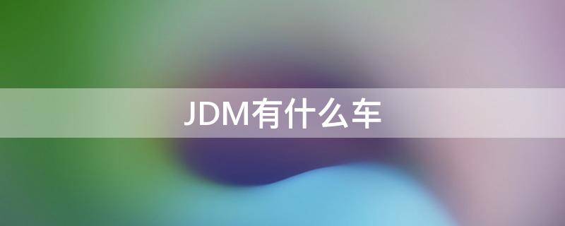 JDM有什么车（什么叫jdm车型）