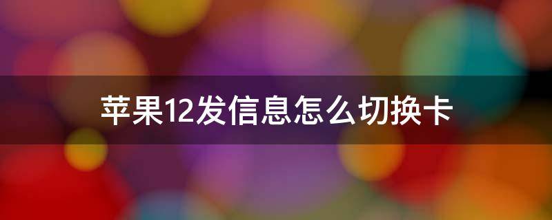 苹果12发信息怎么切换卡（苹果12发信息怎么切换卡2）