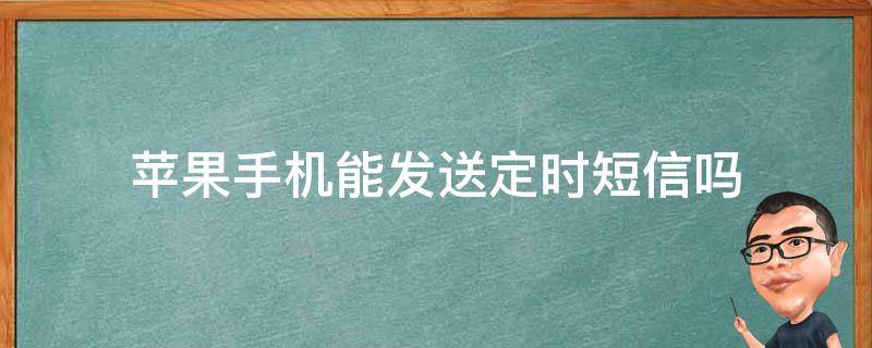 苹果手机能发送定时短信吗（苹果手机可以发送定时短信吗?）