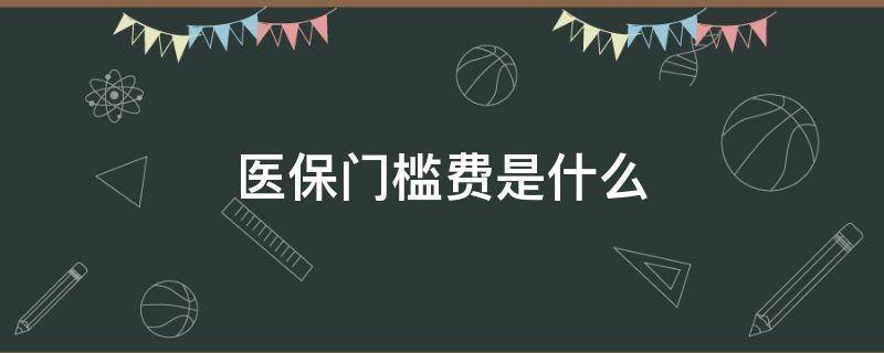 医保门槛费是什么（医保的门槛费是怎么回事）