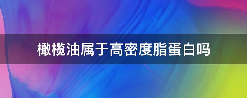 橄榄油属于高密度脂蛋白吗 橄榄油是高蛋白油吗