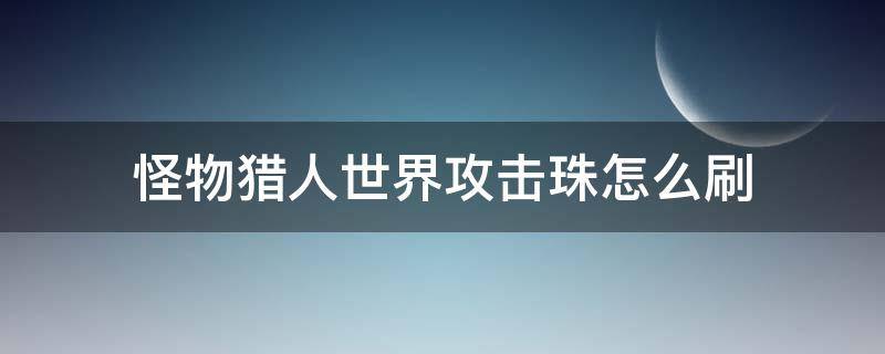 怪物猎人世界攻击珠怎么刷（怪物猎人世界攻击珠哪里刷）