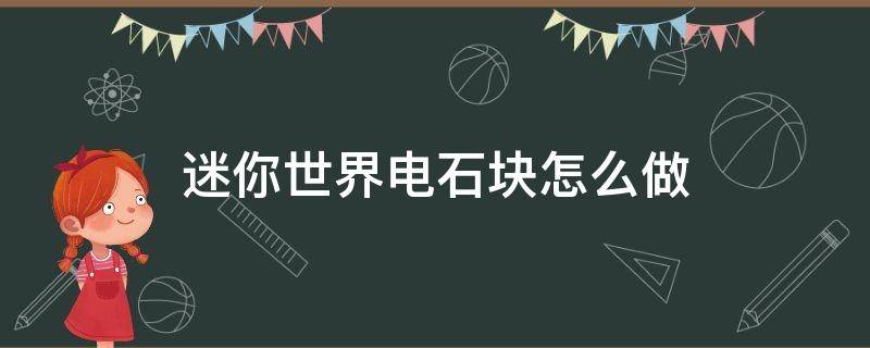 迷你世界电石块怎么做 迷你世界电石块怎么做?