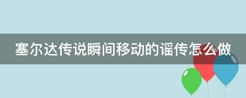 塞尔达传说瞬间移动的谣传怎么做 塞尔达传说荒野之息瞬间移动的谣传在哪里