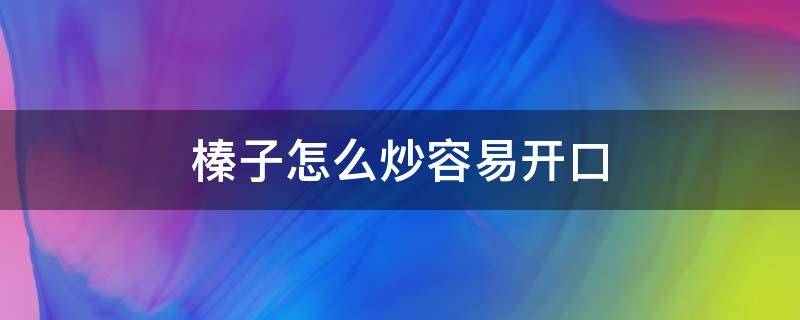 榛子怎么炒容易开口（炒榛子怎么炒能开口）