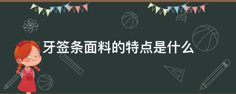 牙签条面料的特点是什么（牙签面料是什么面料）