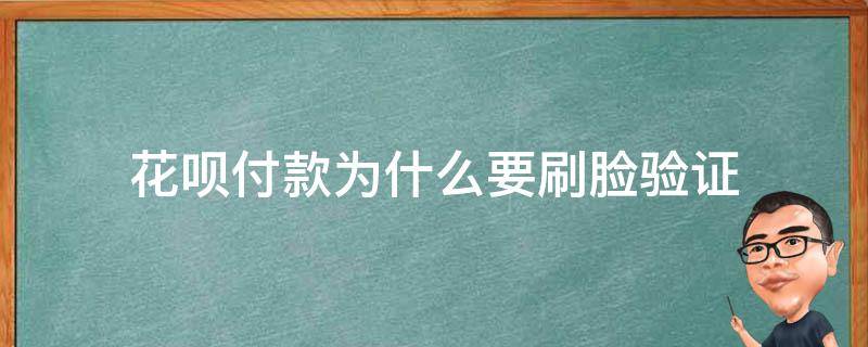 花呗付款为什么要刷脸验证（为什么支付宝花呗付款要刷脸验证）