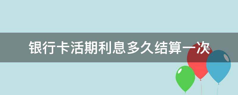 银行卡活期利息多久结算一次 银行活期存款利息多久结算一次