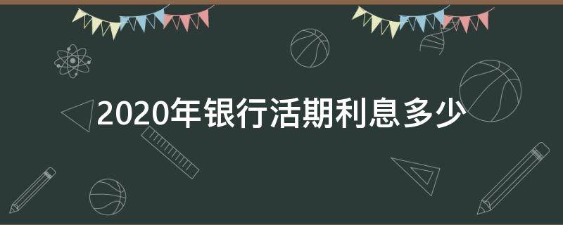 2020年银行活期利息多少 2020年银行活期利息是多少