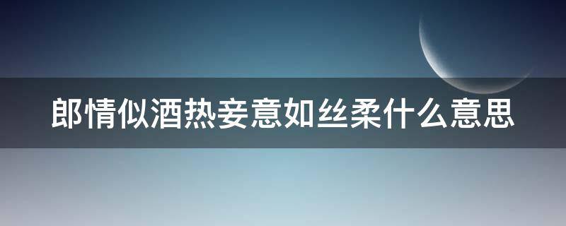 郎情似酒热妾意如丝柔什么意思（郎情妾意下一句）