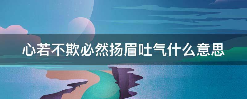 心若不欺必然扬眉吐气什么意思 心若不欺必有扬眉之日白话文意思