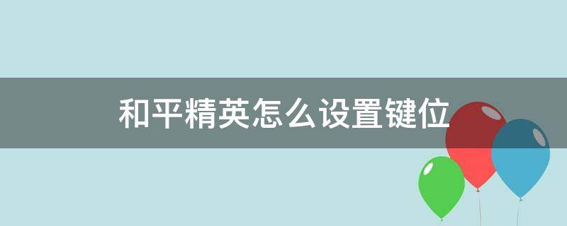 和平精英怎么设置键位（ipad玩和平精英怎么设置键位）