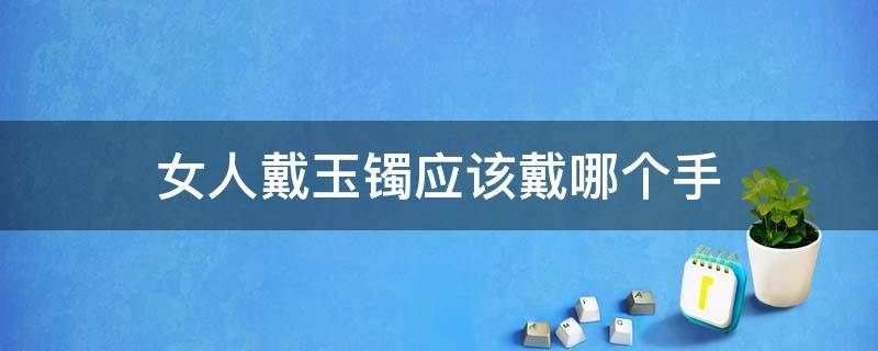 女人戴玉镯应该戴哪个手（女人戴玉镯戴在哪个手比较好）