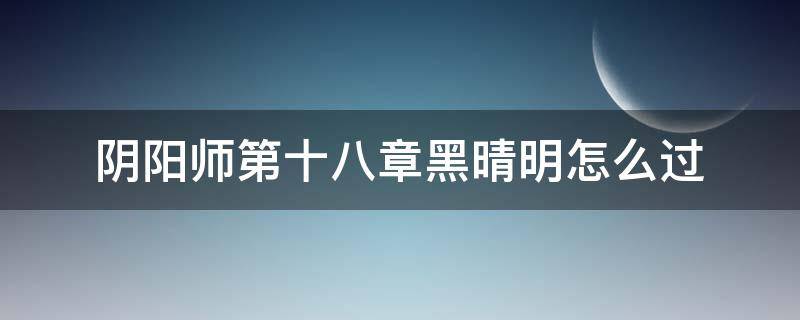 阴阳师第十八章黑晴明怎么过 阴阳师打黑晴明