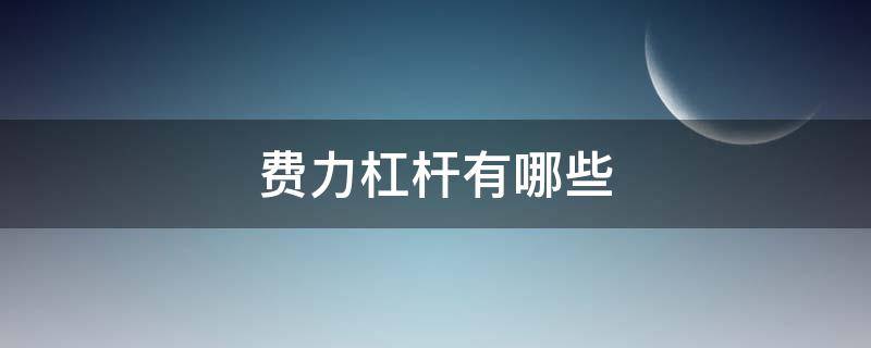 费力杠杆有哪些 不省力杠杆也不费力杠杆有哪些