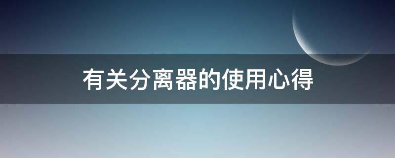 有关分离器的使用心得 分离器的维护和检修