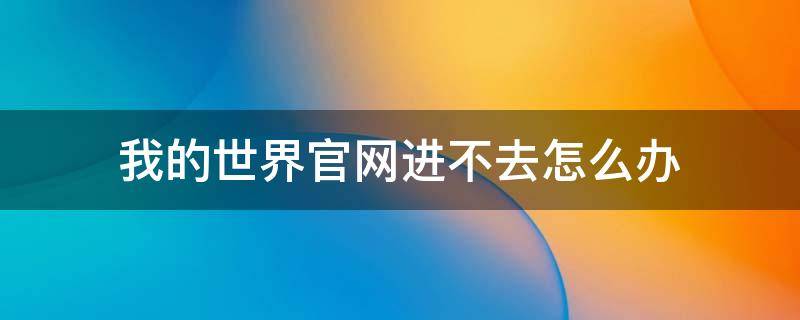 我的世界官网进不去怎么办 我的世界官网打不开怎么办