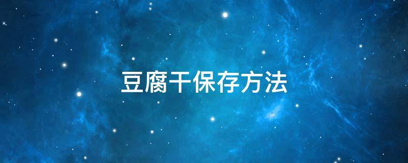 豆腐干保存方法 豆腐干的保存方法和吃法