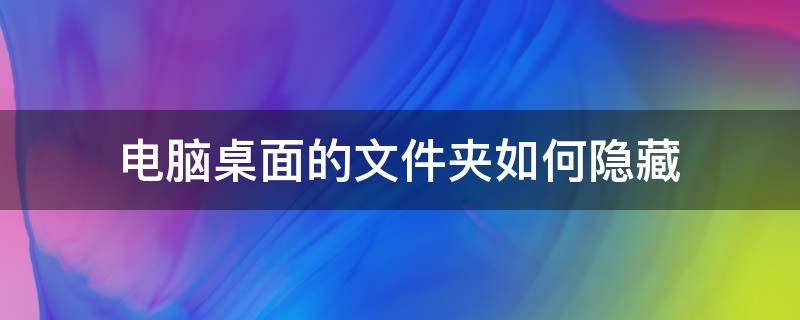 电脑桌面的文件夹如何隐藏（电脑桌面的文件夹怎么隐藏起来）