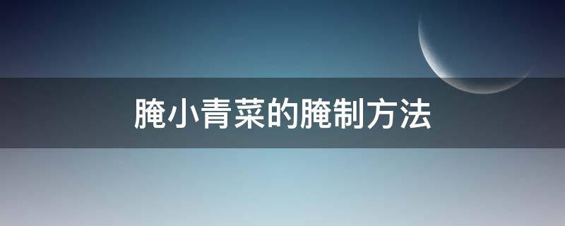 腌小青菜的腌制方法（腌小青菜怎么腌）