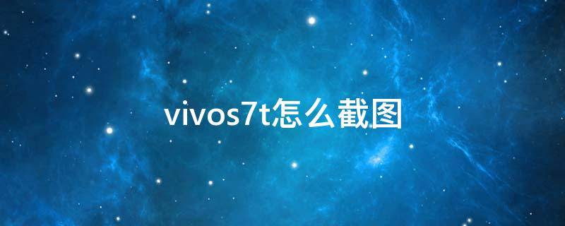 vivos7t怎么截图 vivos7t怎么截屏