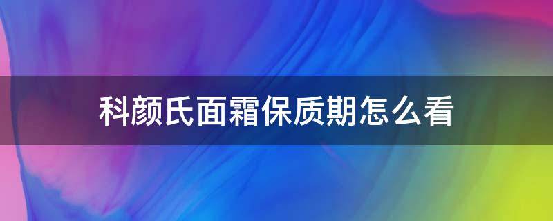 科颜氏面霜保质期怎么看 科颜氏面霜保质期怎么看18TD7Z