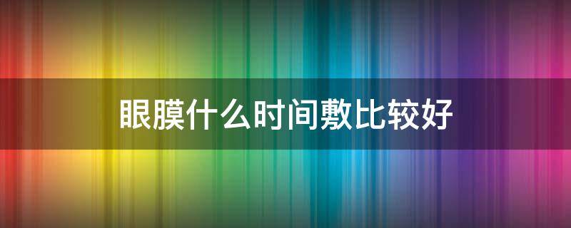 眼膜什么时间敷比较好 眼膜什么时间敷最好