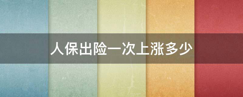 人保出险一次上涨多少（人保出险一次保费上涨多少）