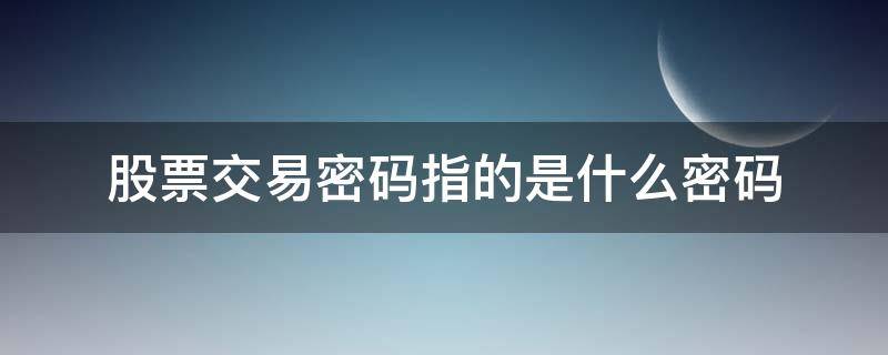 股票交易密码指的是什么密码（股票的交易密码和资金密码）