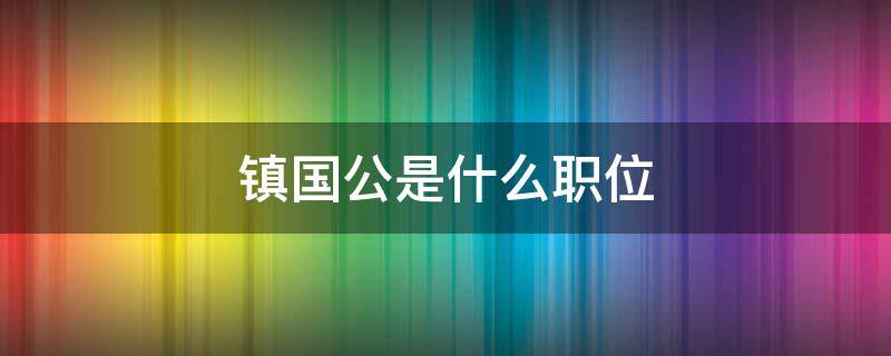 镇国公是什么职位（镇国公是干什么的）