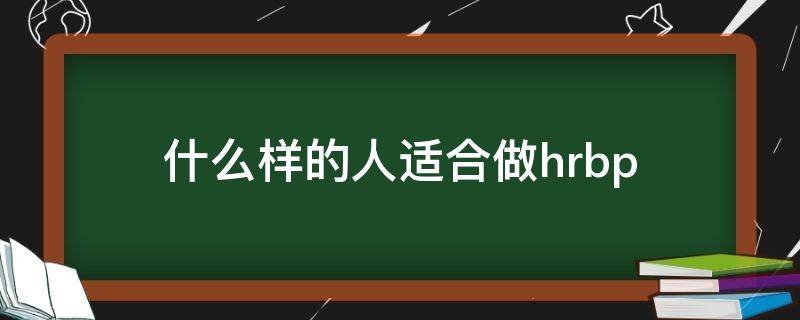 什么样的人适合做hrbp 什么样的人适合做HR