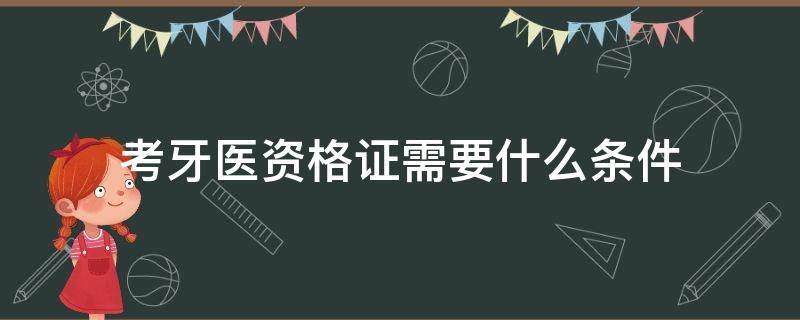 考牙医资格证需要什么条件（考牙科医师资格证需要什么条件）