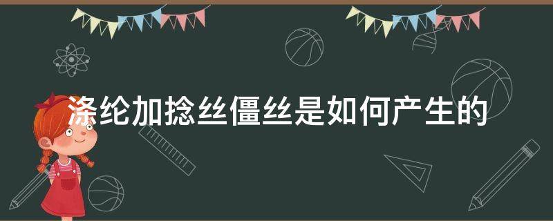 涤纶加捻丝僵丝是如何产生的 为什么涤纶用熔融纺丝