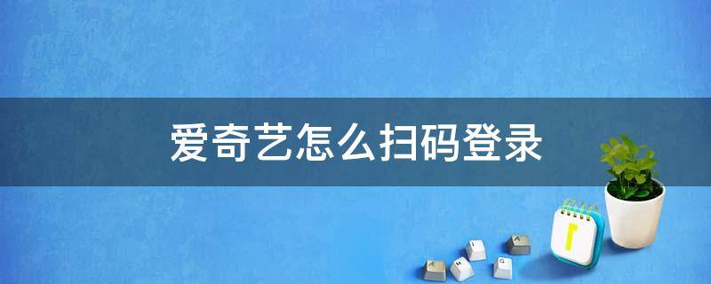 爱奇艺怎么扫码登录 爱奇艺怎么扫码登录别人的会员