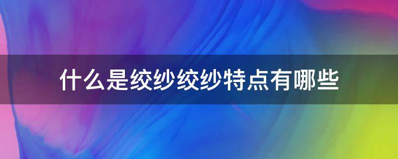 什么是绞纱绞纱特点有哪些（绞纱是什么意思）