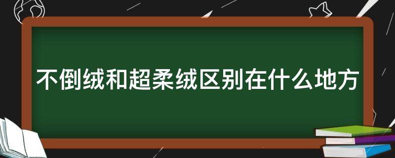 不倒绒和超柔绒区别在什么地方（不倒绒和超柔绒的区别）