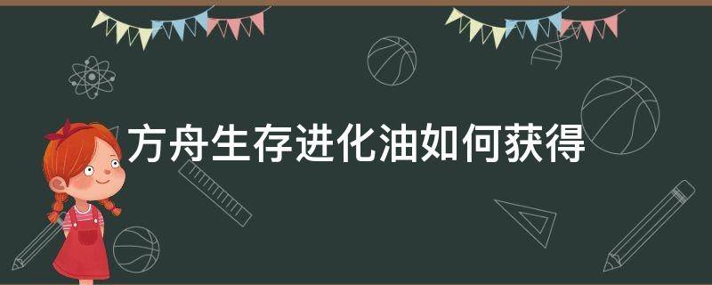 方舟生存进化油如何获得 方舟生存进化如何获取油