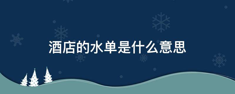 酒店的水单是什么意思 酒店开水单是什么意思