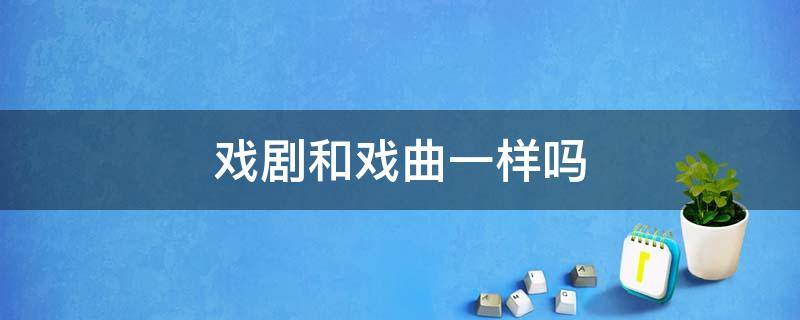 戏剧和戏曲一样吗（戏剧跟戏曲一样吗）