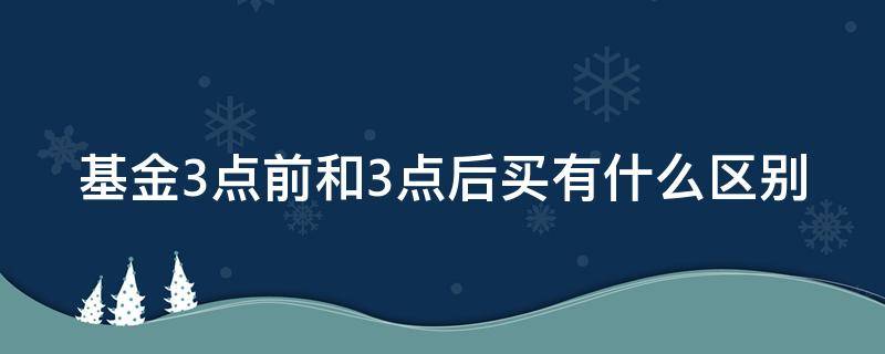 基金3点前和3点后买有什么区别 基金三点前和三点后买有区别吗