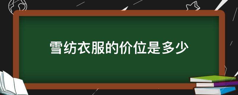 雪纺衣服的价位是多少 雪纺的价格是多少